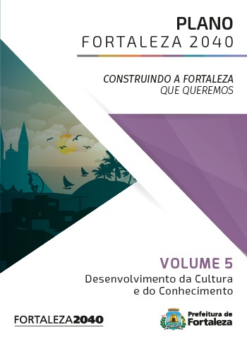 Fortaleza 2040 - Publicações VOLUME 5 - DESENVOLVIMENTO DA CULTURA E DO CONHECIMENTO
